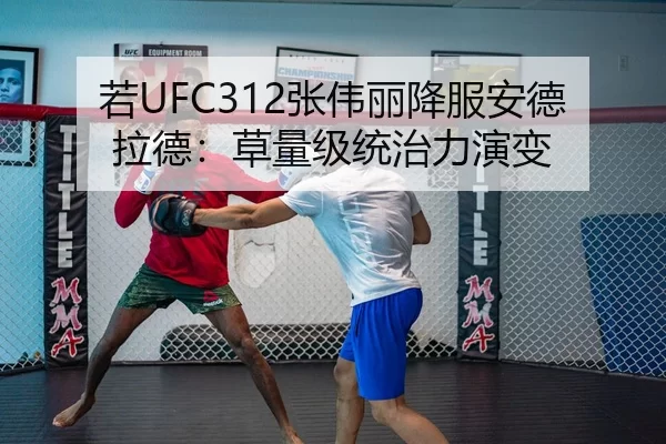 若UFC312张伟丽降服安德拉德：草量级统治力演变