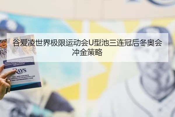 谷爱凌世界极限运动会U型池三连冠后冬奥会冲金策略